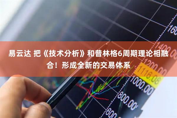 易云达 把《技术分析》和普林格6周期理论相融合！形成全新的交易体系
