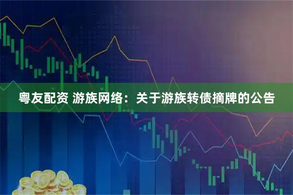粤友配资 游族网络：关于游族转债摘牌的公告