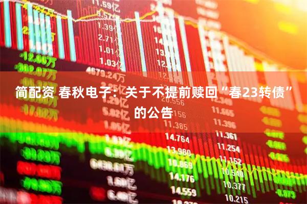 简配资 春秋电子：关于不提前赎回“春23转债”的公告