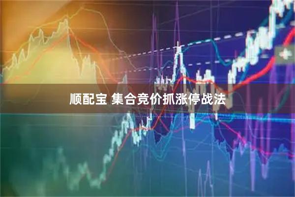 顺配宝 集合竞价抓涨停战法