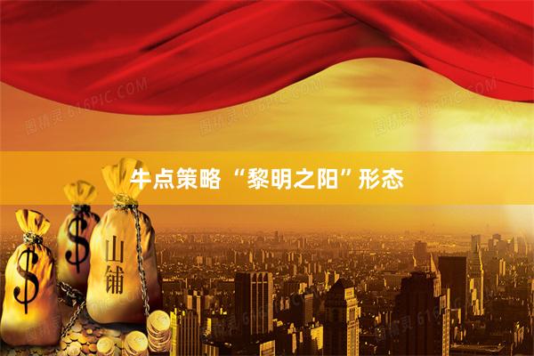 牛点策略 “黎明之阳”形态