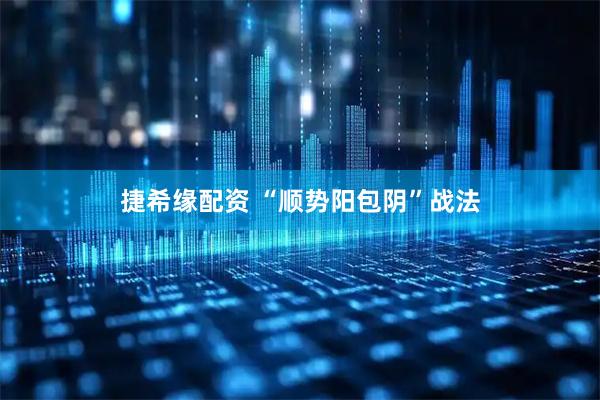 捷希缘配资 “顺势阳包阴”战法