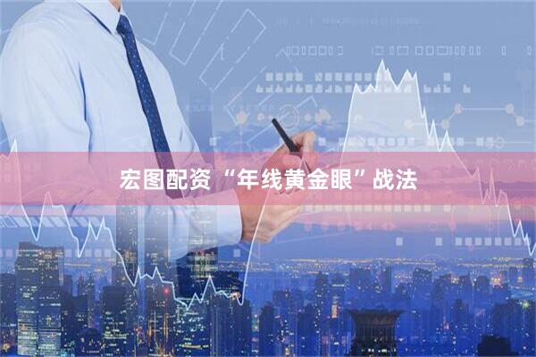 宏图配资 “年线黄金眼”战法