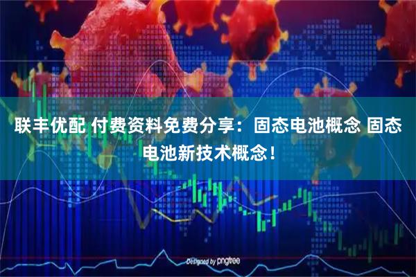 联丰优配 付费资料免费分享：固态电池概念 固态电池新技术概念！