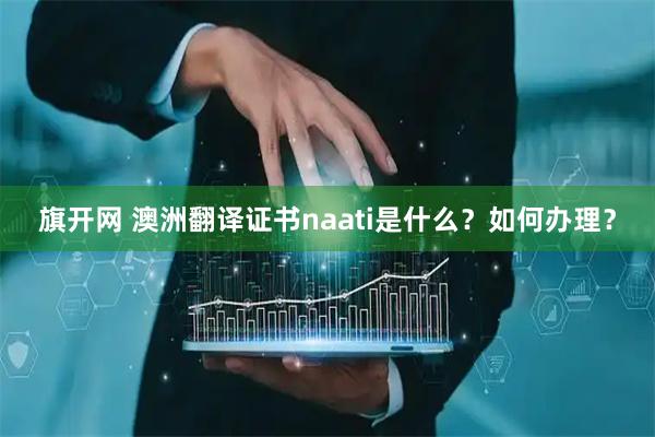 旗开网 澳洲翻译证书naati是什么？如何办理？