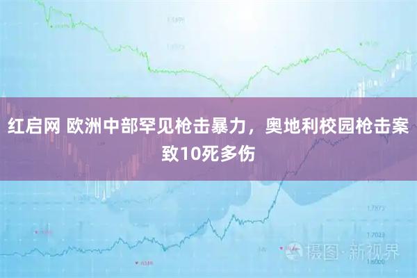 红启网 欧洲中部罕见枪击暴力，奥地利校园枪击案致10死多伤