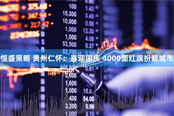 恒盛策略 贵州仁怀：喜迎国庆 4000面红旗扮靓城市