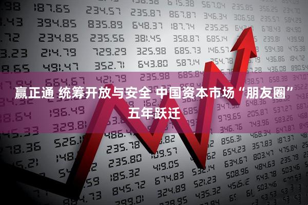 赢正通 统筹开放与安全 中国资本市场“朋友圈”五年跃迁