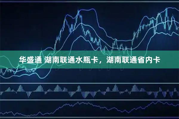 华盛通 湖南联通水瓶卡，湖南联通省内卡