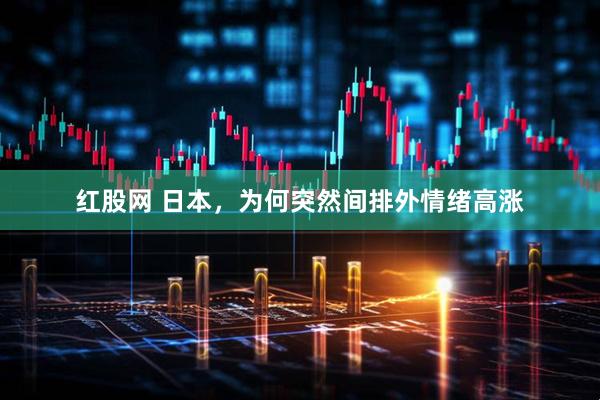 红股网 日本，为何突然间排外情绪高涨