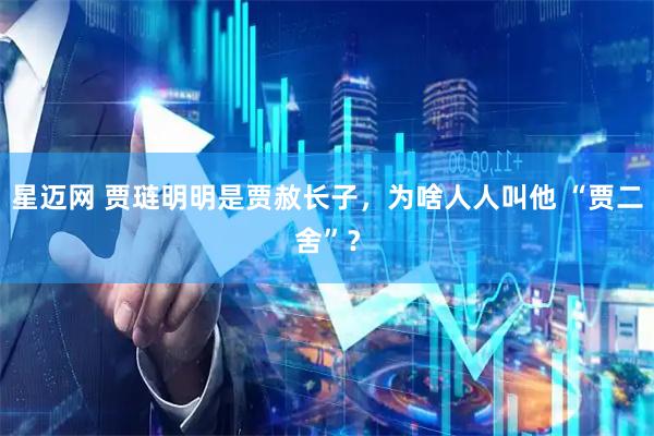 星迈网 贾琏明明是贾赦长子，为啥人人叫他 “贾二舍”？