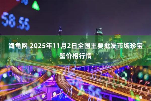海龟网 2025年11月2日全国主要批发市场珍宝蟹价格行情