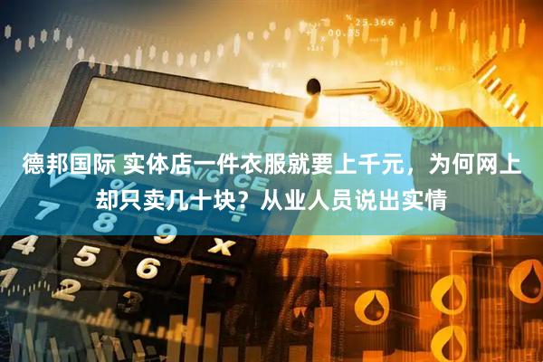 德邦国际 实体店一件衣服就要上千元，为何网上却只卖几十块？从业人员说出实情