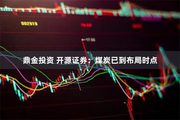 鼎金投资 开源证券：煤炭已到布局时点