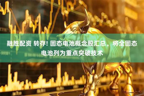 融胜配资 转存! 固态电池概念股汇总。将全固态电池列为重点突破技术