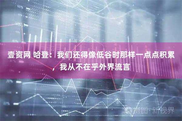 壹资网 哈登：我们还得像低谷时那样一点点积累，我从不在乎外界流言