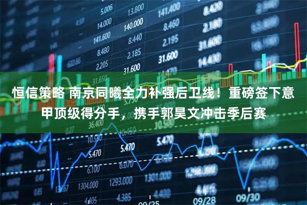 恒信策略 南京同曦全力补强后卫线！重磅签下意甲顶级得分手，携手郭昊文冲击季后赛
