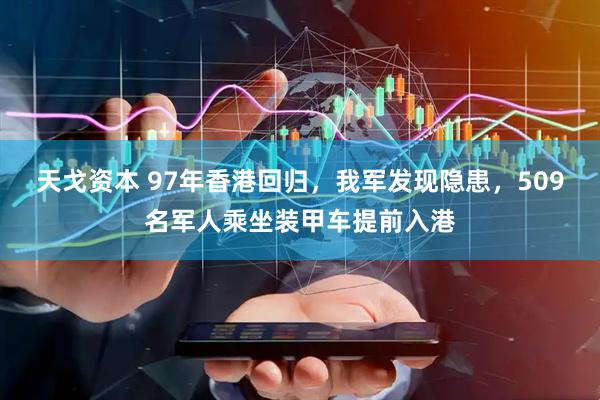 天戈资本 97年香港回归，我军发现隐患，509名军人乘坐装甲车提前入港