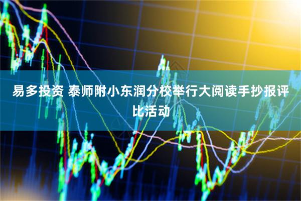 易多投资 泰师附小东润分校举行大阅读手抄报评比活动