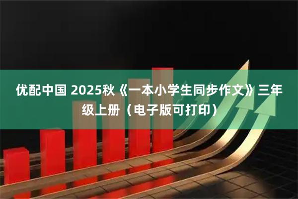 优配中国 2025秋《一本小学生同步作文》三年级上册（电子版可打印）