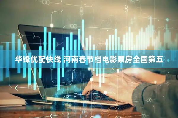 华锋优配快线 河南春节档电影票房全国第五