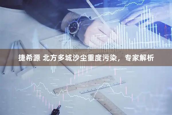 捷希源 北方多城沙尘重度污染，专家解析
