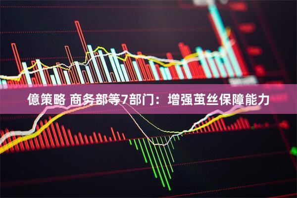 億策略 商务部等7部门：增强茧丝保障能力