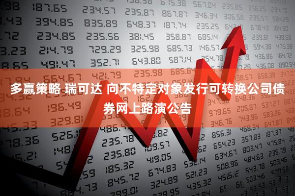 多赢策略 瑞可达 向不特定对象发行可转换公司债券网上路演公告