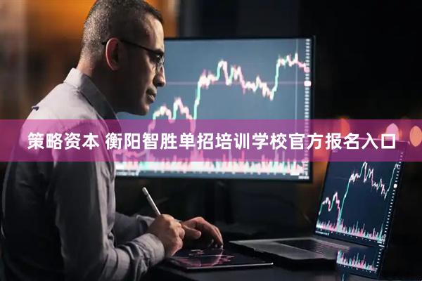 策略资本 衡阳智胜单招培训学校官方报名入口