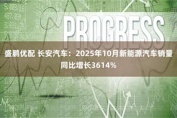 盛鹏优配 长安汽车：2025年10月新能源汽车销量同比增长3614%
