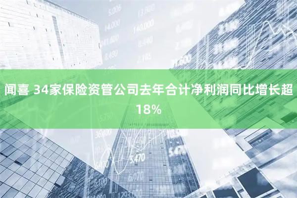 闻喜 34家保险资管公司去年合计净利润同比增长超18%